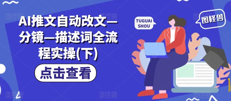AI推文自动改文—分镜—描述词全流程实操(下)-买得值资源库