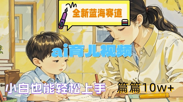 全新蓝海赛道-ai育儿视频，小白也能轻松上手，篇篇10w+【揭秘】-买得值资源库