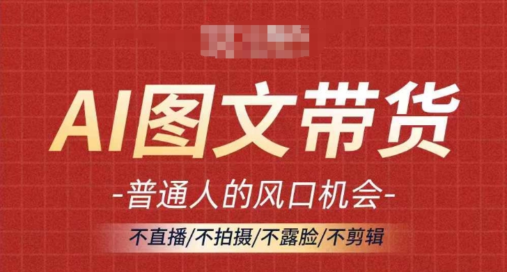 AI图文带货流量新趋势，普通人的风口机会，不直播/不拍摄/不露脸/不剪辑，轻松实现月入过万-买得值资源库
