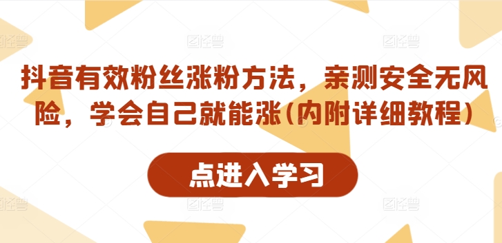 抖音有效粉丝涨粉方法，亲测安全无风险，学会自己就能涨(内附详细教程)-买得值资源库