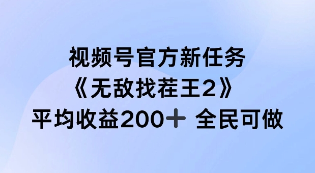 视频号官方新任务 ，无敌找茬王2， 单场收益200+全民可参与【揭秘】-买得值资源库
