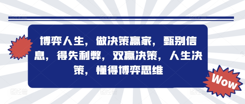 博弈人生，做决策赢家，甄别信息，得失利弊，双赢决策，人生决策，懂得博弈思维-买得值资源库