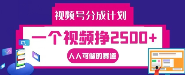 视频号分成计划，一个视频挣2500+，人人可做的赛道【揭秘】-买得值资源库