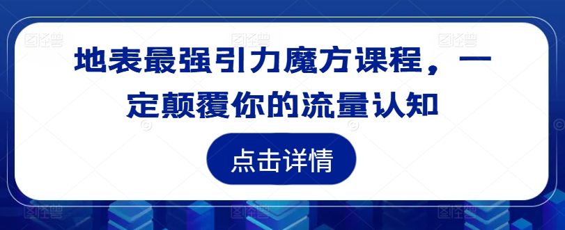 地表最强引力魔方课程，一定颠覆你的流量认知-买得值资源库