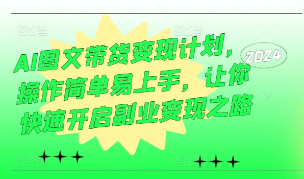 AI图文带货变现计划，操作简单易上手，让你快速开启副业变现之路-买得值资源库