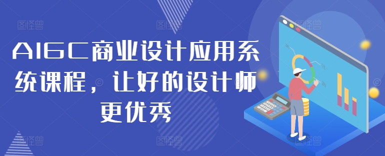 AIGC商业设计应用系统课程，让好的设计师更优秀-买得值资源库