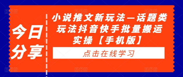 小说推文新玩法—话题类玩法抖音快手批量搬运实操【手机版】-买得值资源库