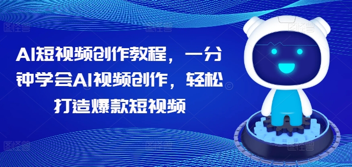 AI短视频创作教程，一分钟学会AI视频创作，轻松打造爆款短视频-买得值资源库