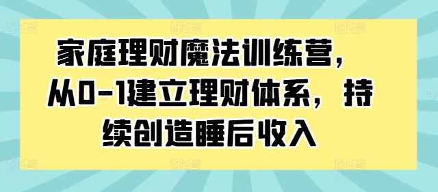 家庭理财魔法训练营，从0-1建立理财体系，持续创造睡后收入-买得值资源库