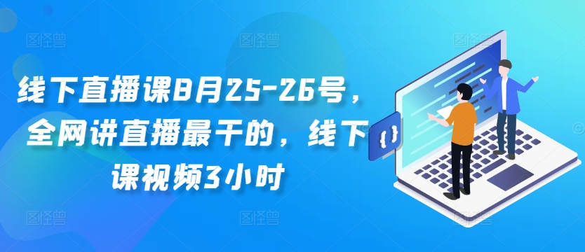线下直播课8月25-26号，全网讲直播最干的，线下课视频3小时-买得值资源库