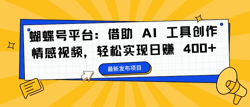 蝴蝶号平台：借助 AI 工具创作情感视频，轻松实现日赚 400+【揭秘】-买得值资源库