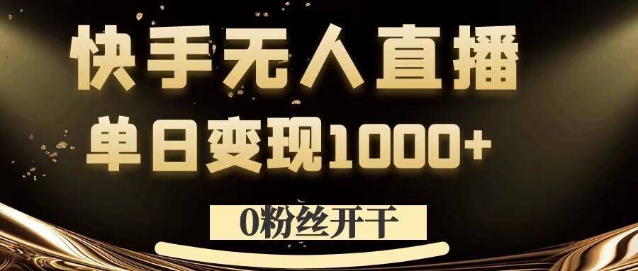 0粉丝开干，快手无人直播，单日变现1k+【揭秘】-买得值资源库