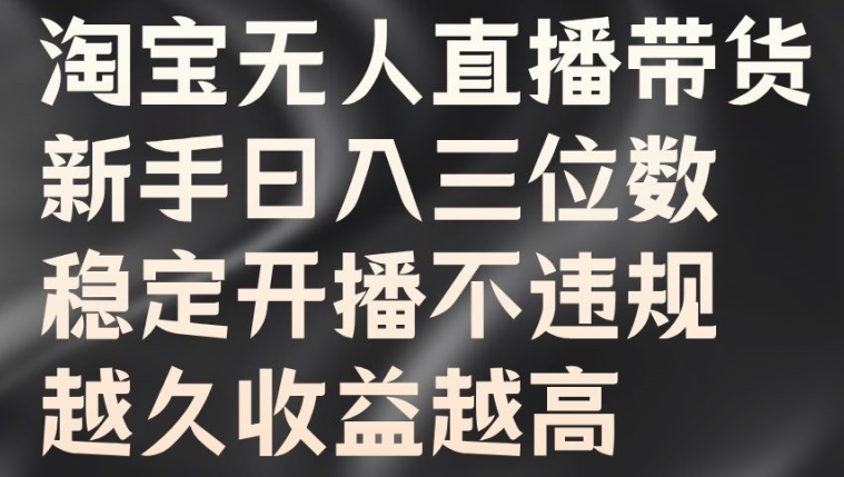 淘宝无人直播带货，新手日入三位数，稳定开播不违规，越久收益越高【揭秘】-买得值资源库