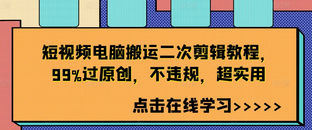 短视频电脑搬运二次剪辑教程，99%过原创，不违规，超实用-买得值资源库