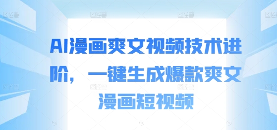 AI漫画爽文视频技术进阶，一键生成爆款爽文漫画短视频-买得值资源库