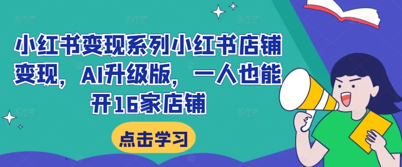 小红书变现系列小红书店铺变现，AI升级版，一人也能开16家店铺-买得值资源库