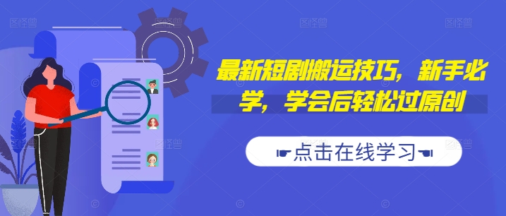最新短剧搬运技巧，新手必学，学会后轻松过原创(抖音/快手搬运)-买得值资源库