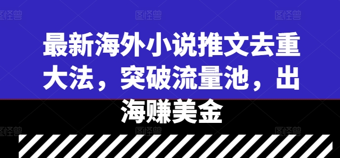 最新海外小说推文去重大法，突破流量池，出海赚美金-买得值资源库