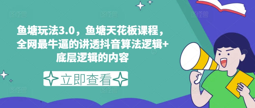 鱼塘玩法3.0，鱼塘天花板课程，全网最牛逼的讲透抖音算法逻辑+底层逻辑的内容（更新）-买得值资源库