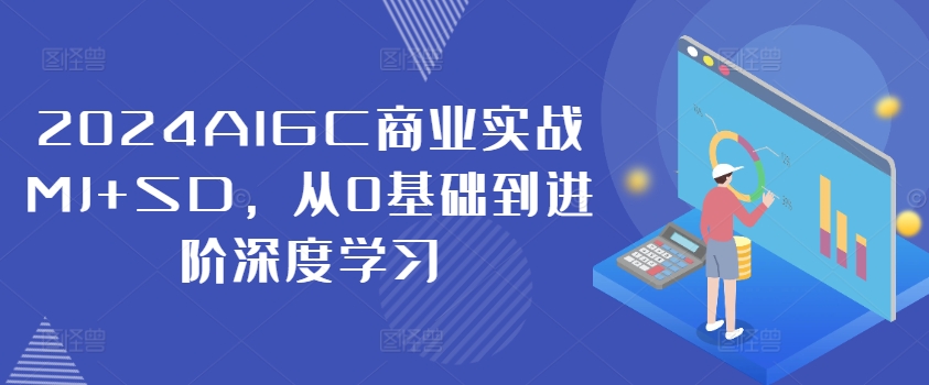 2024AIGC商业实战MJ+SD，从0基础到进阶深度学习-买得值资源库