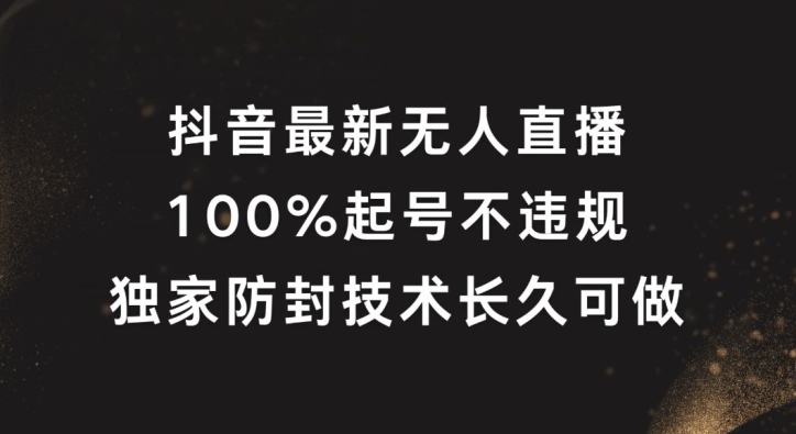 抖音最新无人直播，100%起号，独家防封技术长久可做【揭秘】-买得值资源库