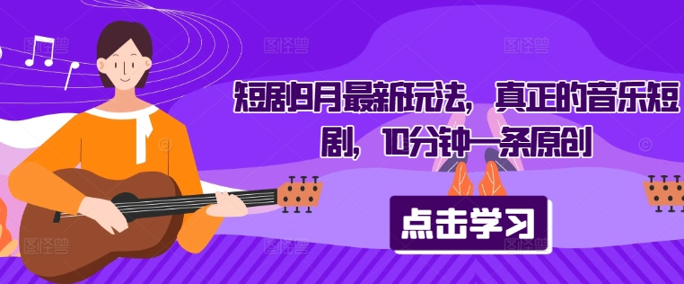 短剧9月最新玩法，真正的音乐短剧，10分钟一条原创-买得值资源库