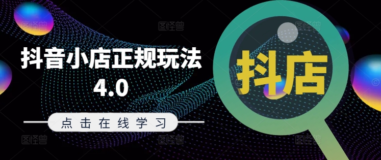 抖音小店正规玩法4.0(更新8月)，帮助你更好地理解和应对电商抖店的运营-买得值资源库