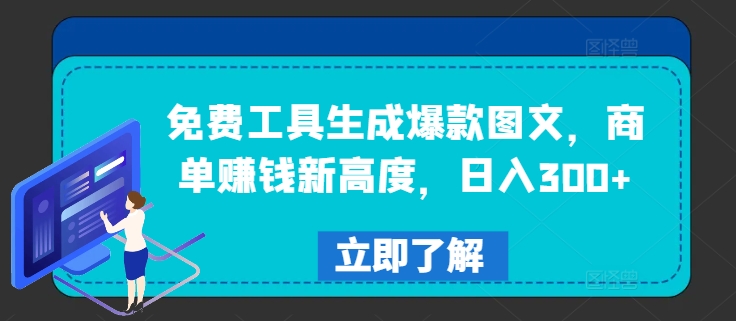 免费工具生成爆款图文，商单赚钱新高度，日入300+【揭秘】-买得值资源库