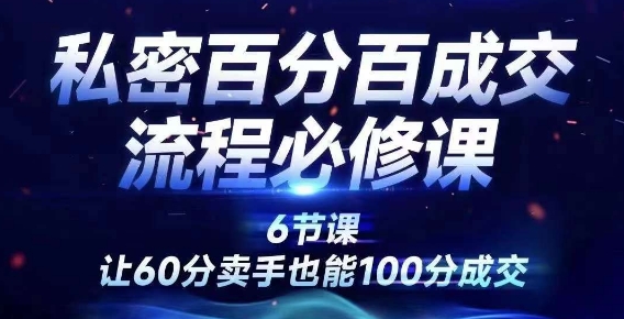 私密百分百成交流程线上训练营，绝对成交，让60分卖手也能100分成交-买得值资源库
