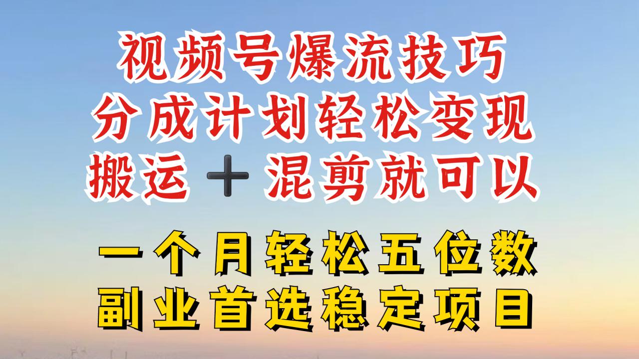 视频号分成最暴力赛道，几分钟出一条原创，最强搬运+混剪新方法，谁做谁爆【揭秘】-买得值资源库
