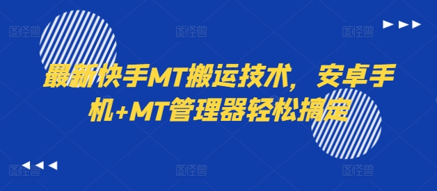 最新快手MT搬运技术，安卓手机+MT管理器轻松搞定-买得值资源库