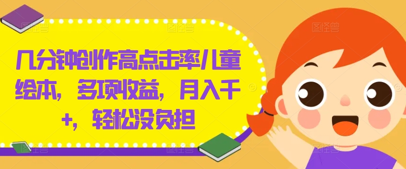 几分钟创作高点击率儿童绘本，多项收益，月入千+，轻松没负担【揭秘】-买得值资源库