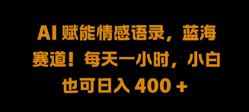AI 赋能情感语录，蓝海赛道!每天一小时，小白也可日入 400 + 【揭秘】-买得值资源库