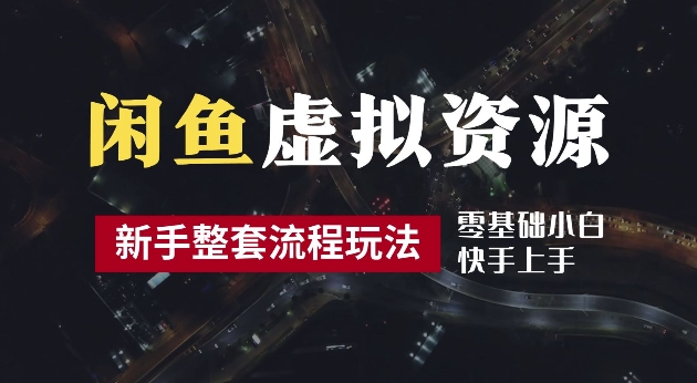 2024最新闲鱼虚拟资源玩法，养号到出单整套流程，多管道收益，每天2小时月收入过万【揭秘】-买得值资源库