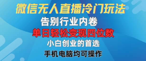 微信无人直播冷门玩法，告别行业内卷，单日轻松变现四位数，小白的创业首选【揭秘】-买得值资源库