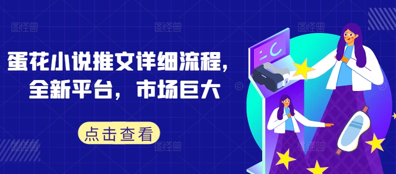 蛋花小说推文详细流程，全新平台，市场巨大-买得值资源库