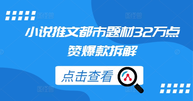 小说推文都市题材32万点赞爆款拆解-买得值资源库