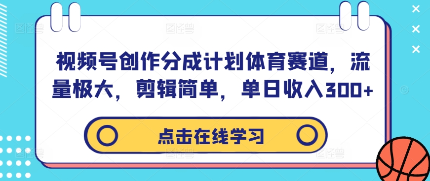 视频号创作分成计划体育赛道，流量极大，剪辑简单，单日收入300+-买得值资源库