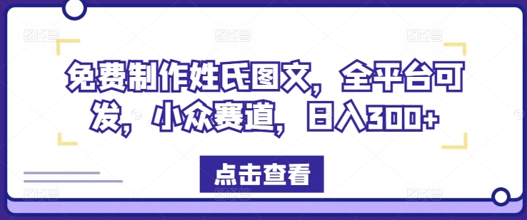 免费制作姓氏图文，全平台可发，小众赛道，日入300+【揭秘】-买得值资源库