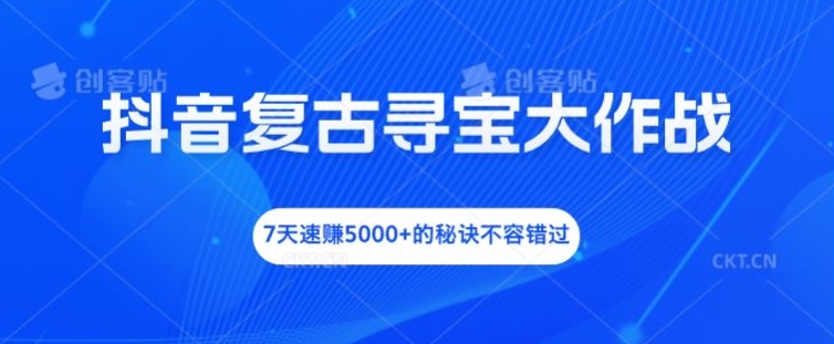 抖音复古寻宝大作战，7天速赚5000+的秘诀不容错过【揭秘】-买得值资源库
