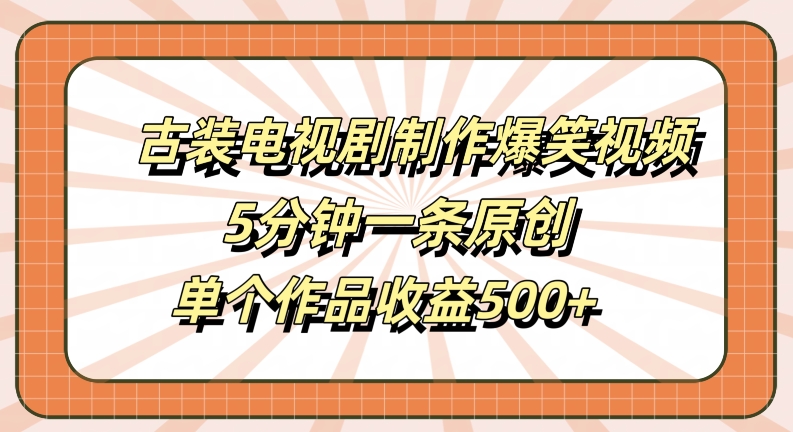 古装电视剧制作爆笑视频，5分钟一条原创，单个作品收益500+【揭秘】-买得值资源库