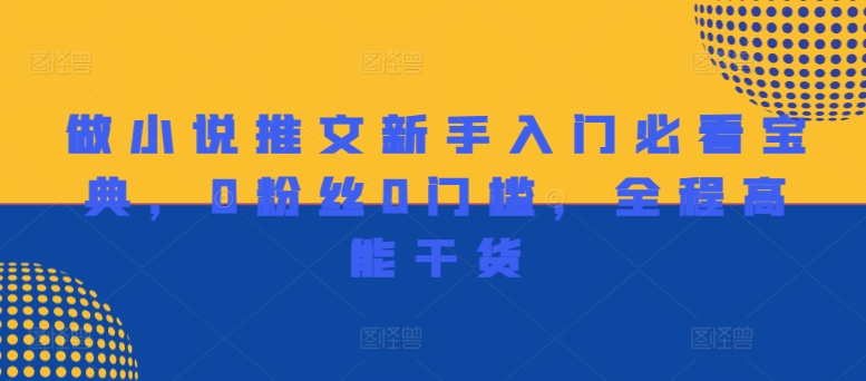 做小说推文新手入门必看宝典，0粉丝0门槛，全程高能干货-买得值资源库