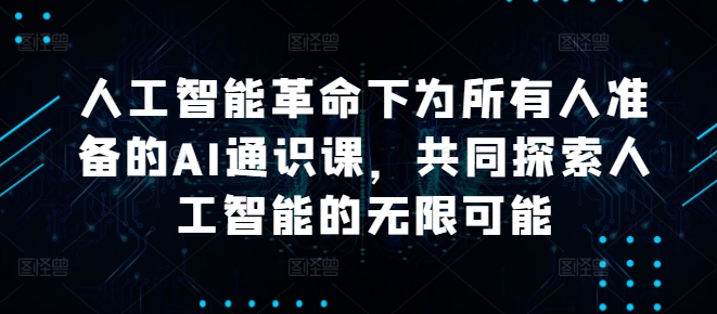 人工智能革命下为所有人准备的AI通识课，共同探索人工智能的无限可能-买得值资源库