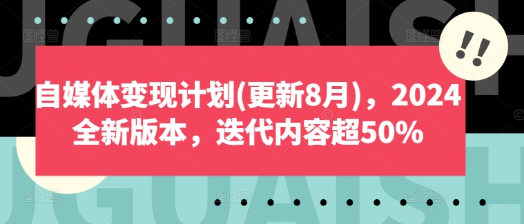 自媒体变现计划(更新8月)，2024全新版本，迭代内容超50%-买得值资源库