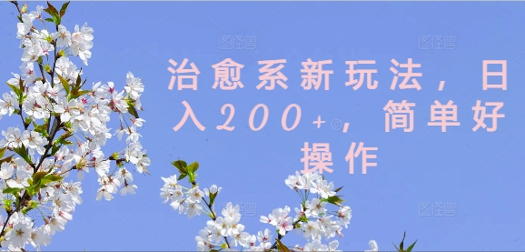治愈系新玩法，日入200+，简单好操作【揭秘】-买得值资源库