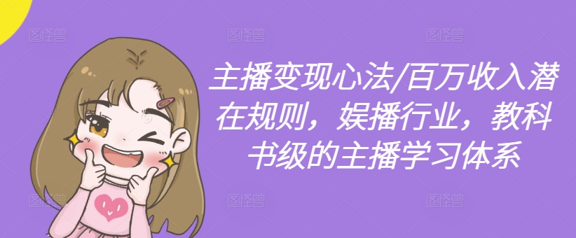 主播变现心法/百万收入潜在规则，娱播行业，教科书级的主播学习体系-买得值资源库