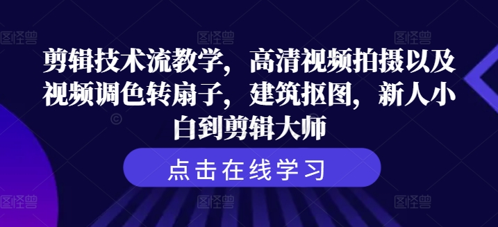 剪辑技术流教学，高清视频拍摄以及视频调色转扇子，建筑抠图，新人小白到剪辑大师-买得值资源库