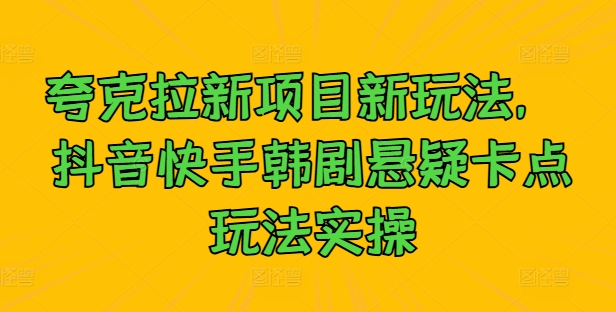 夸克拉新项目新玩法， 抖音快手韩剧悬疑卡点玩法实操-买得值资源库