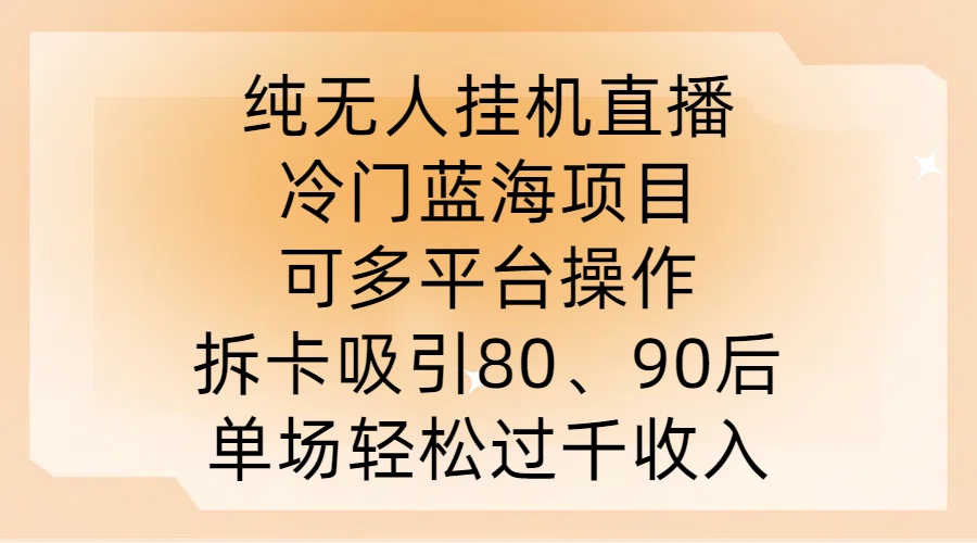 纯无人挂JI直播，冷门蓝海项目，可多平台操作，拆卡吸引80、90后，单场轻松过千收入【揭秘】-买得值资源库