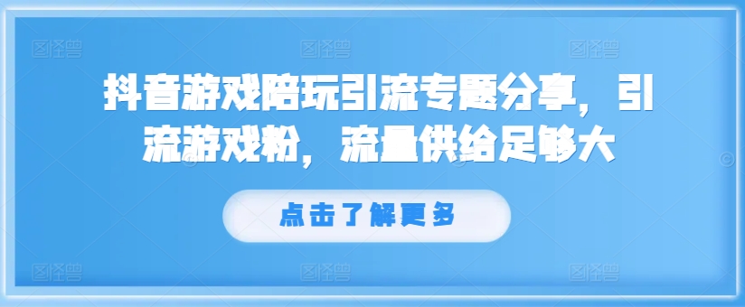 抖音游戏陪玩引流专题分享，引流游戏粉，流量供给足够大-买得值资源库